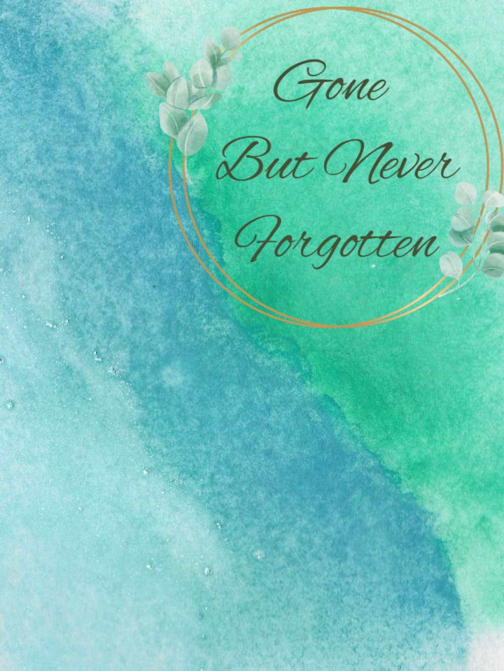 GONE BUT NEVER FORGOTTEN: End Of Life Planner, Legacy Planner, What My Family Needs To Know Upon My Death.