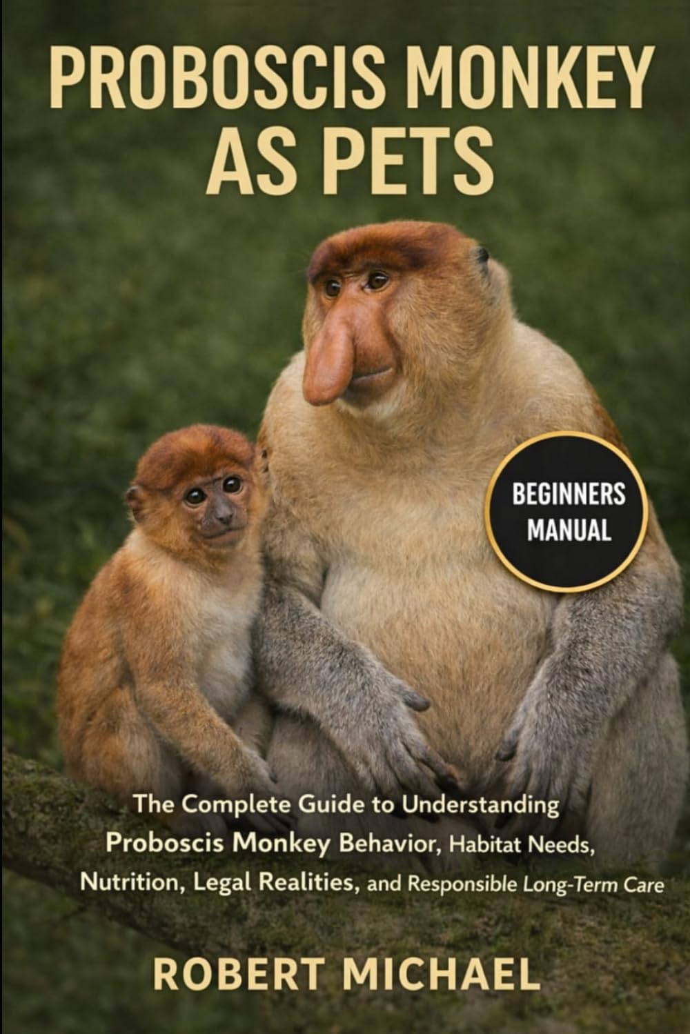 PROBOSCIS MONKEY AS PETS: The Complete Guide to Understanding Proboscis Monkey Behavior, Habitat Needs, Nutrition, Legal Realities, and Responsible Long-Term Care