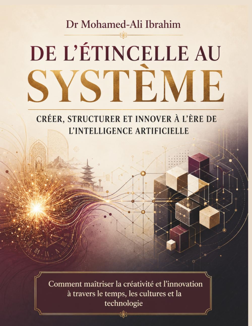 De l’étincelle au système Créer, structurer et innover à l’ère de l’intelligence artificielle: Comment maîtriser la créativité et l’innovation à travers le temps, les cultures et la technologie