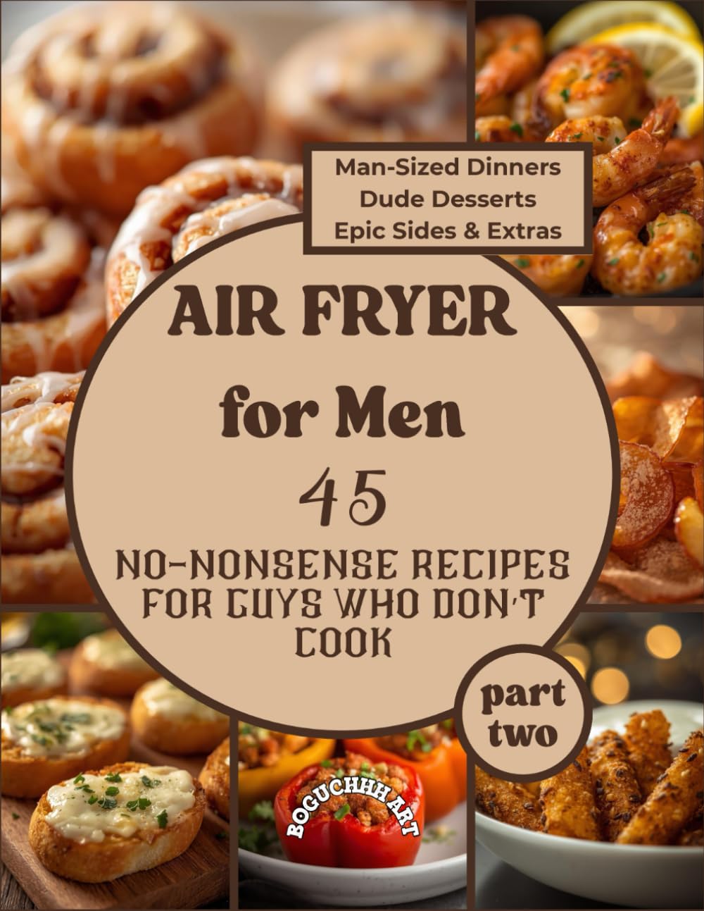 Air Fryer for Men; 45 No-Nonsense Recipes for Guys Who Don’t Cook - part two: A cookbook for beginners, Dinners, Desserts and Party Food recipes with