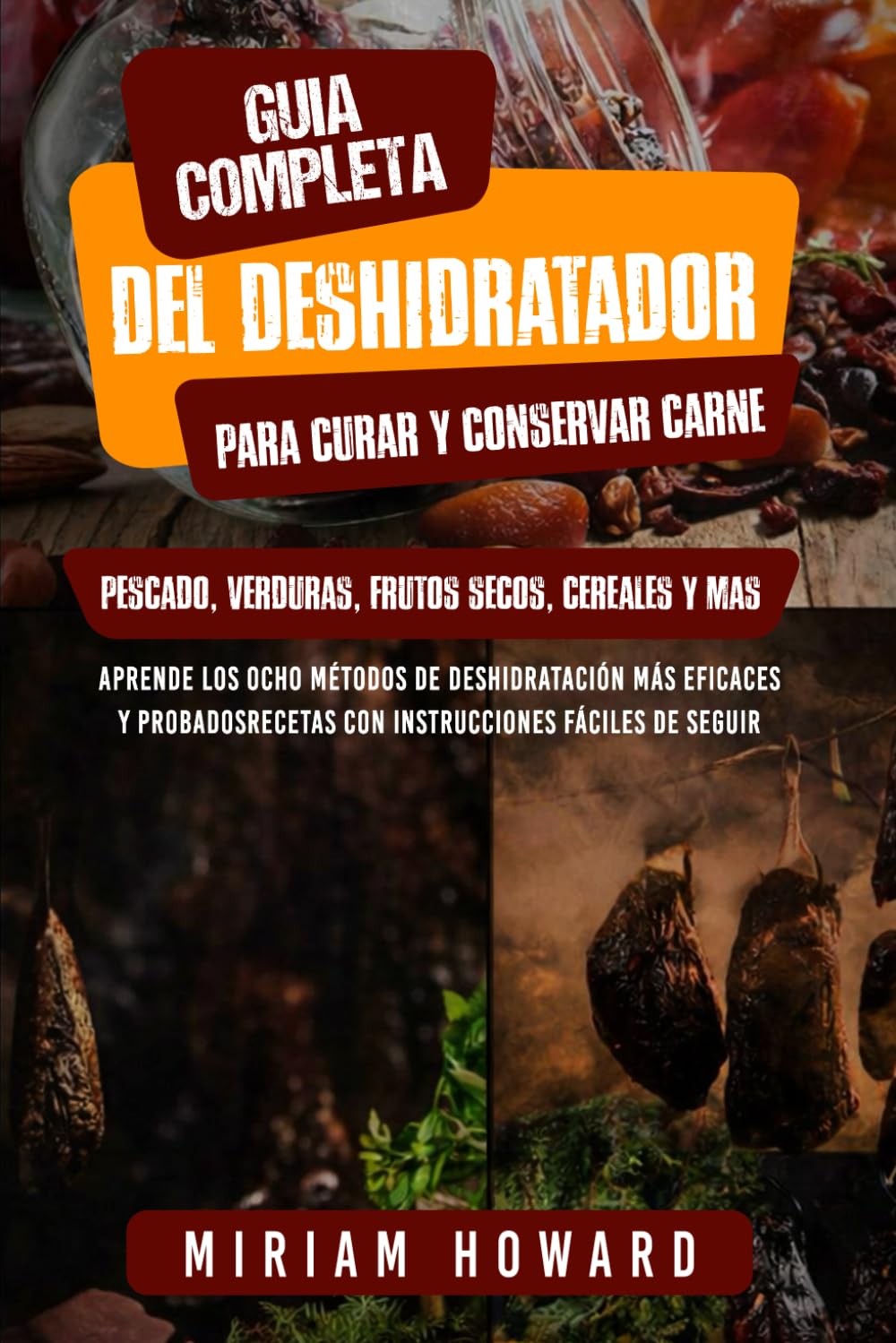 Guía com-pleta del deshidratador para curar y conservar carne, pescado, verduras, frutos se-cos, cereales y más: Aprenda los 8 métodos de deshid-ratación más eficaces y probados