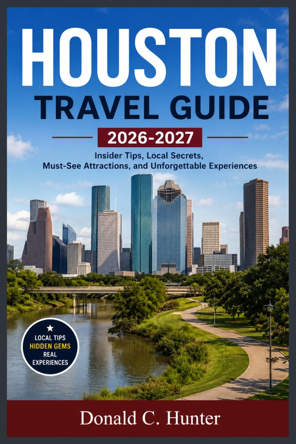HOUSTON TRAVEL GUIDE 2026-2027: Insider Tips, Local Secrets, Must-See Attractions, and Unforgettable Experiences