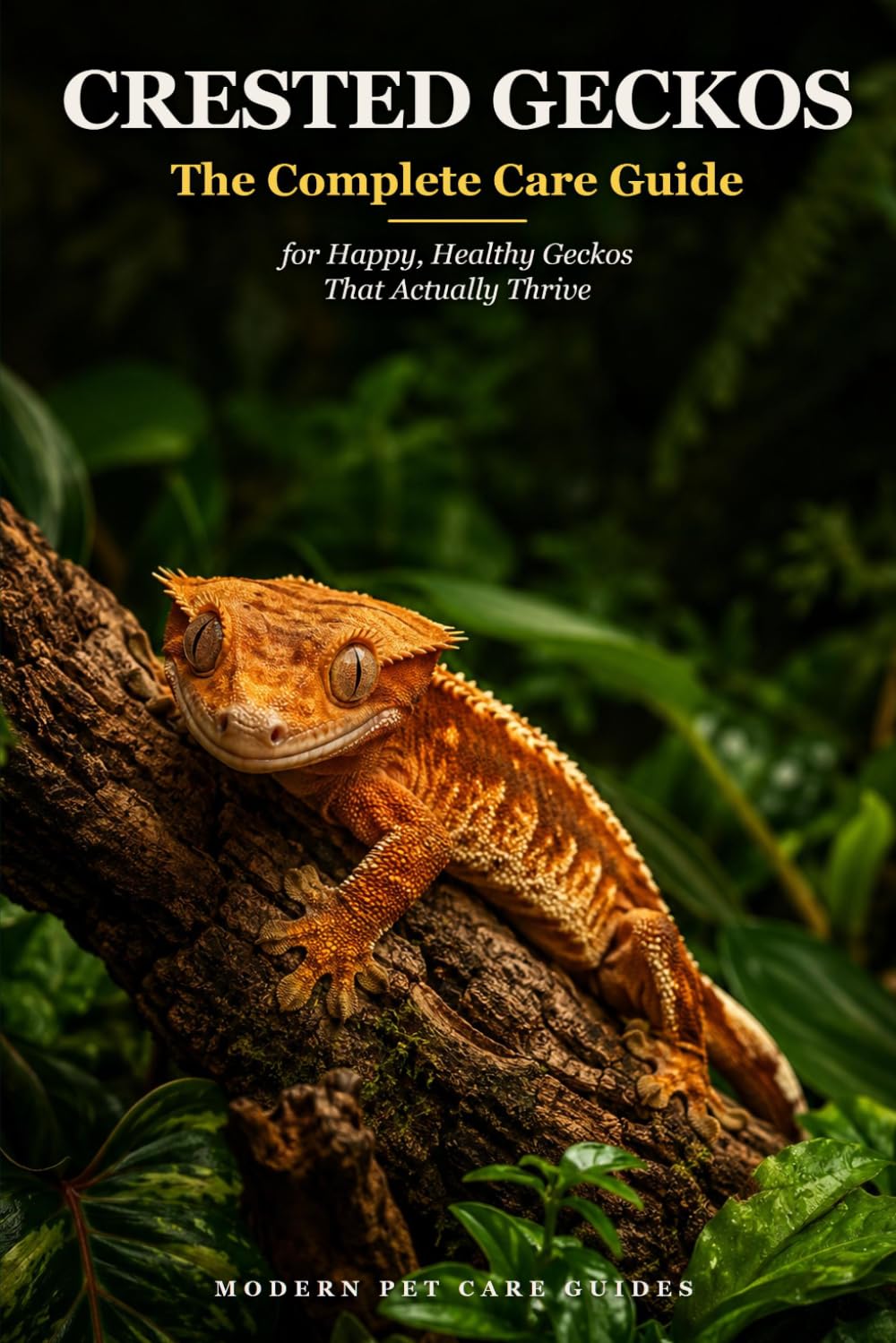 Crested Geckos: The Complete Care Guide for Happy, Healthy Geckos That Actually Thrive: Everything a First-Time Owner Needs to Set Up, Feed, and Raise ... Guesswork, No Panic (Modern Pet Care Guides)