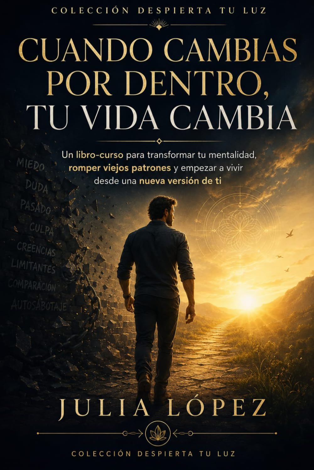 Cuando cambias por dentro, tu vida cambia: Un libro-curso para transformar tu mentalidad, romper viejos patrones y empezar a vivir desde una nueva versión de ti (Despierta tu Luz)