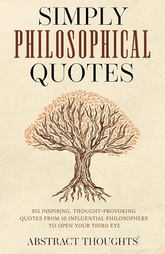 Simply Philosophical Quotes 915 Inspiring, Thought-Provoking Quotes from 10 Influential Philosophers to Open Your Third Eye