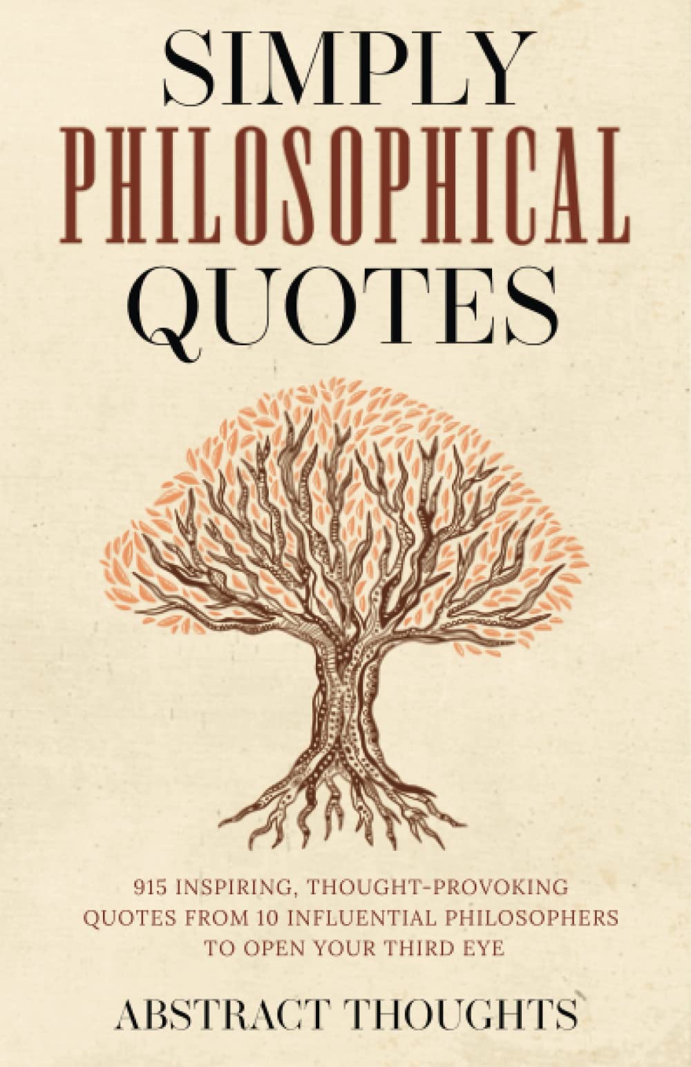 Simply Philosophical Quotes: 915 Inspiring, Thought-Provoking Quotes from 10 Influential Philosophers to Open Your Third Eye
