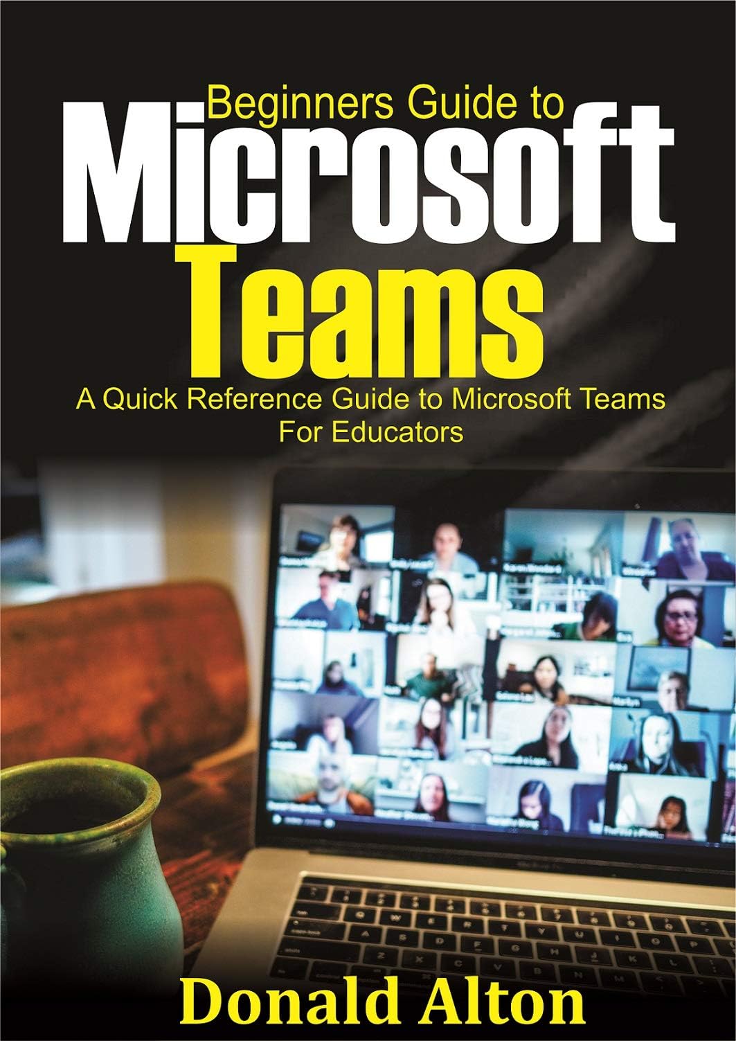 Beginners Guide to Microsoft Teams: A Quick Reference Guide to Microsoft Teams for Educators