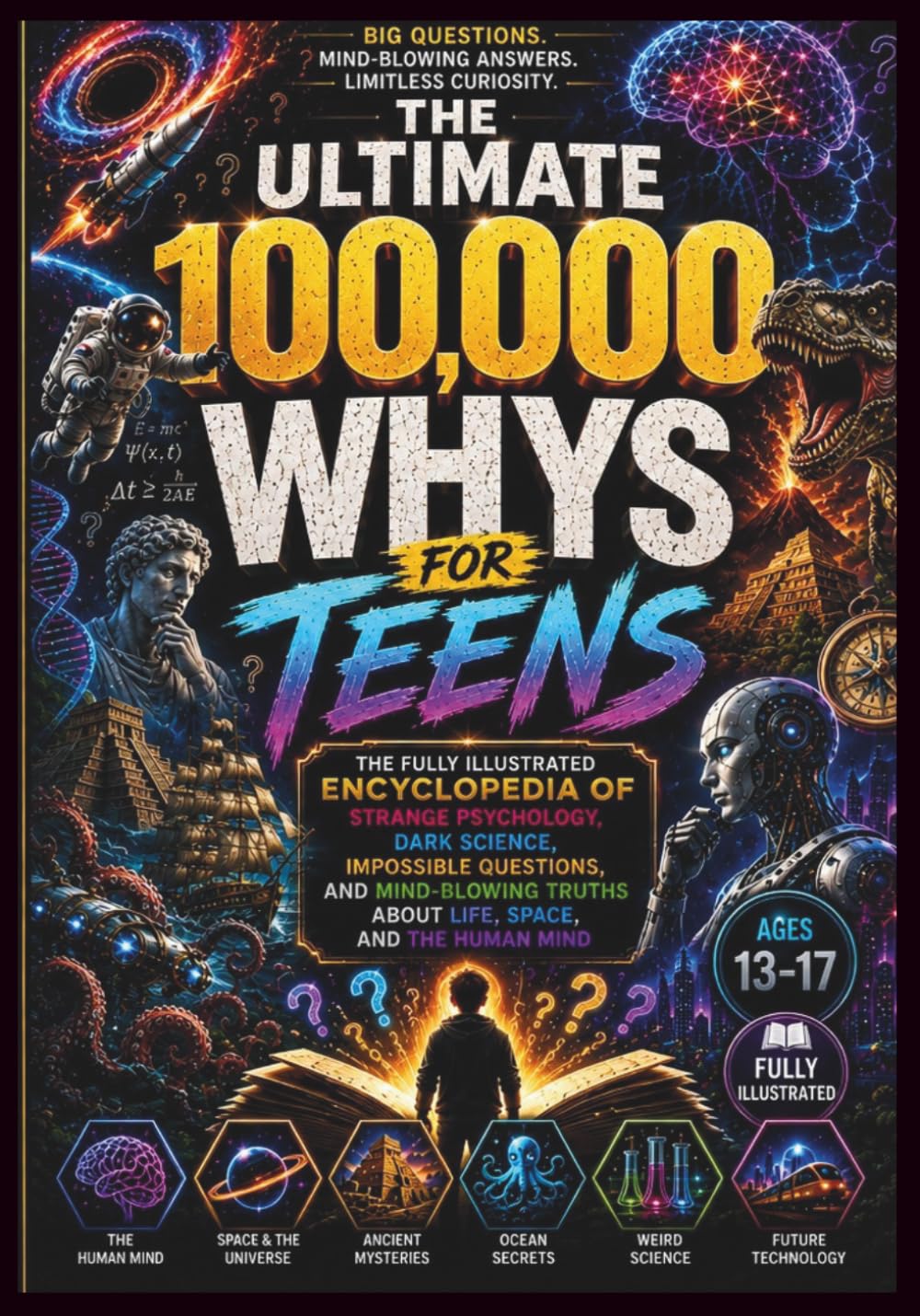 The Ultimate 100,000 Whys for Teens: The Fully Illustrated Encyclopedia of Strange Psychology, Dark Science, Impossible Questions, and Mind-Blowing Truths About Life, Space, and the Human Mind