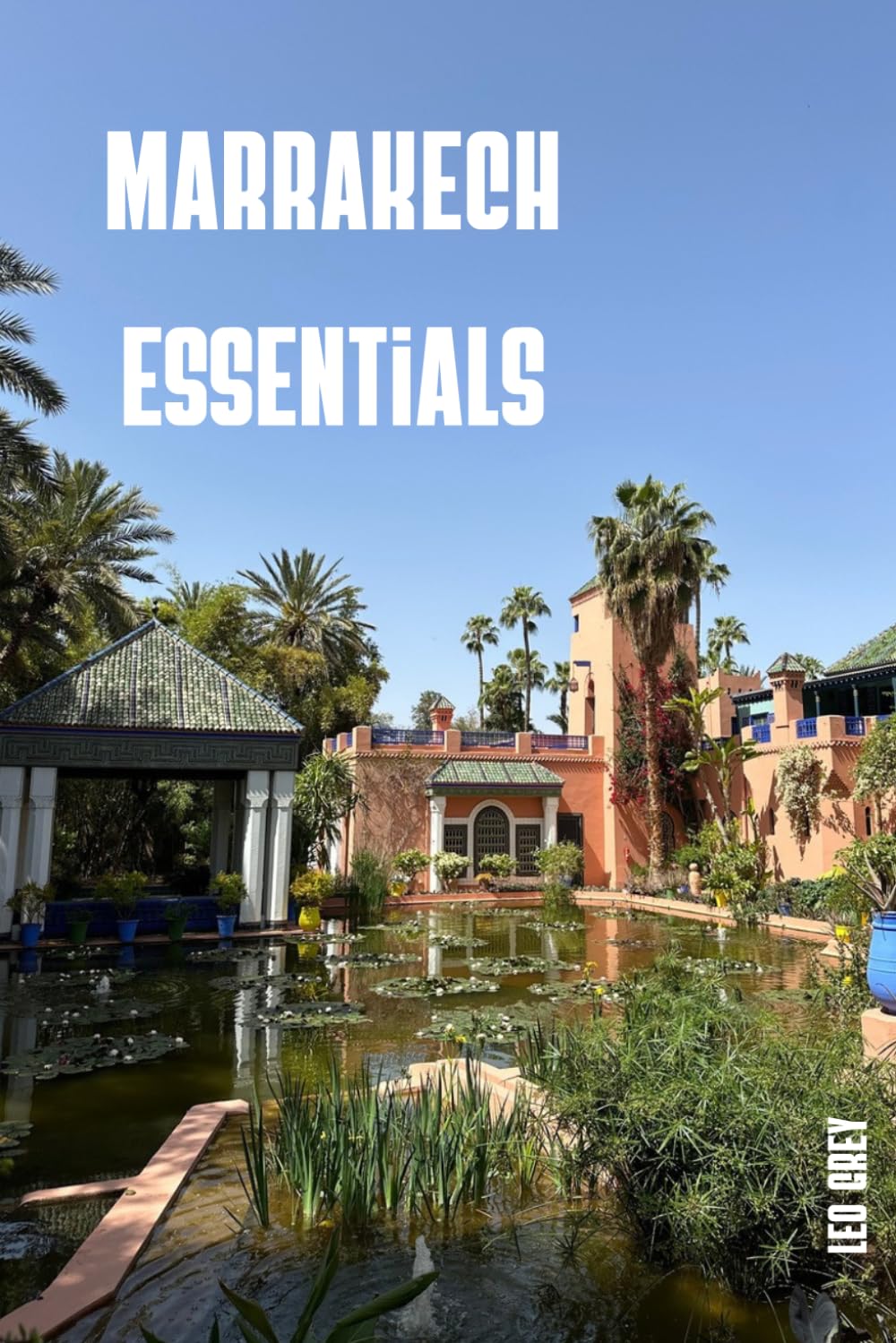Lo imprescindible en Marrakech: La Guía Completa de la Ciudad Roja · Medina, Riads, Zocos, Jardines y Excursiones para una Experiencia Marroquí Auténtica