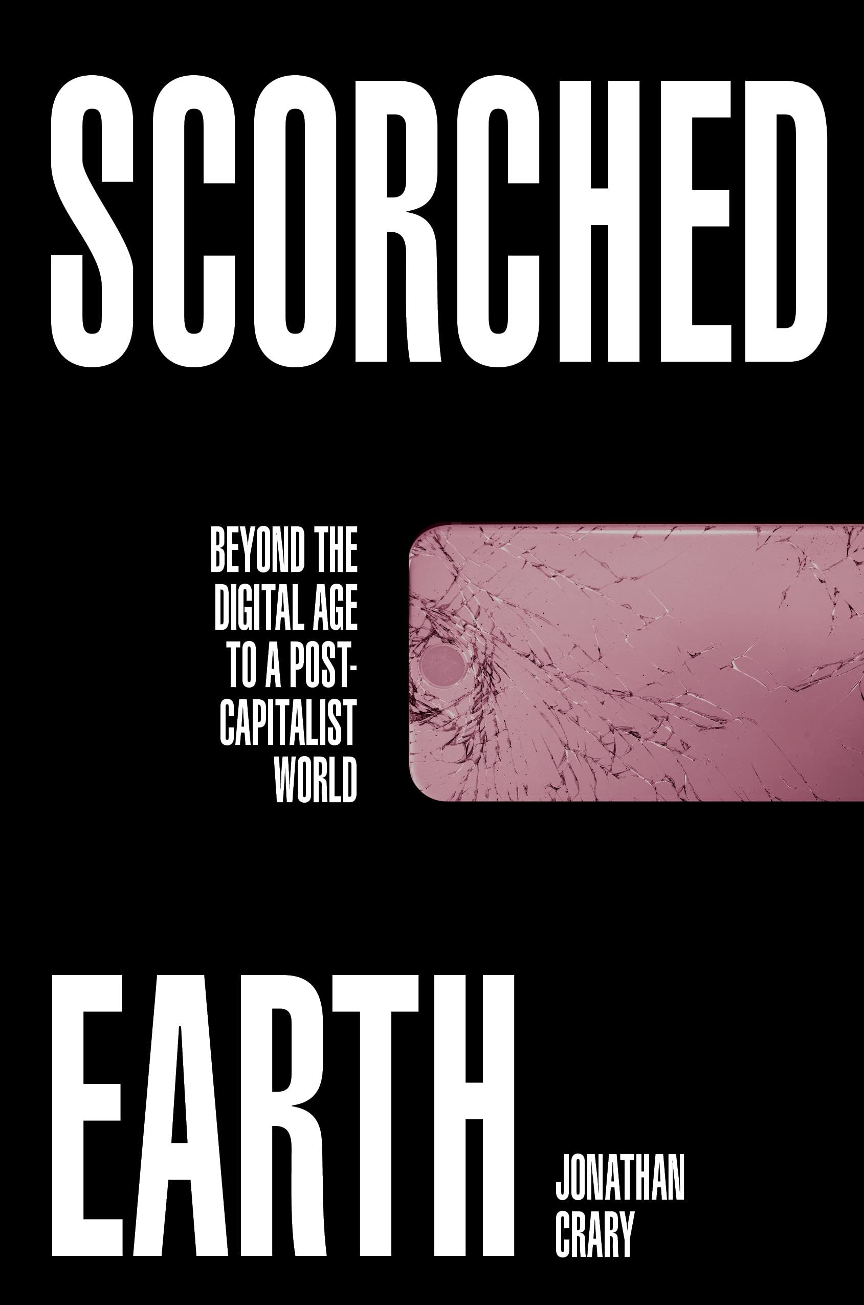 Scorched Earth: Beyond the Digital Age to a Post-Capitalist... - Jonathan Crary