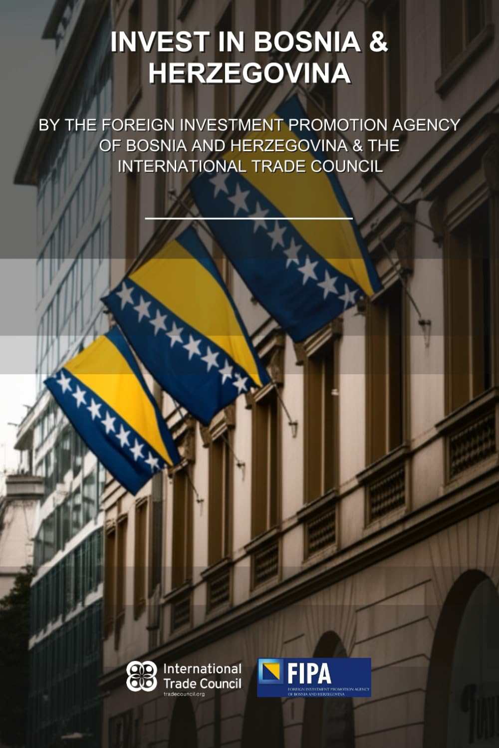 Invest in Bosnia & Herzegovina: By the Foreign Investment Promotion Agency of Bosnia and Herzegovina & the International Trade Council