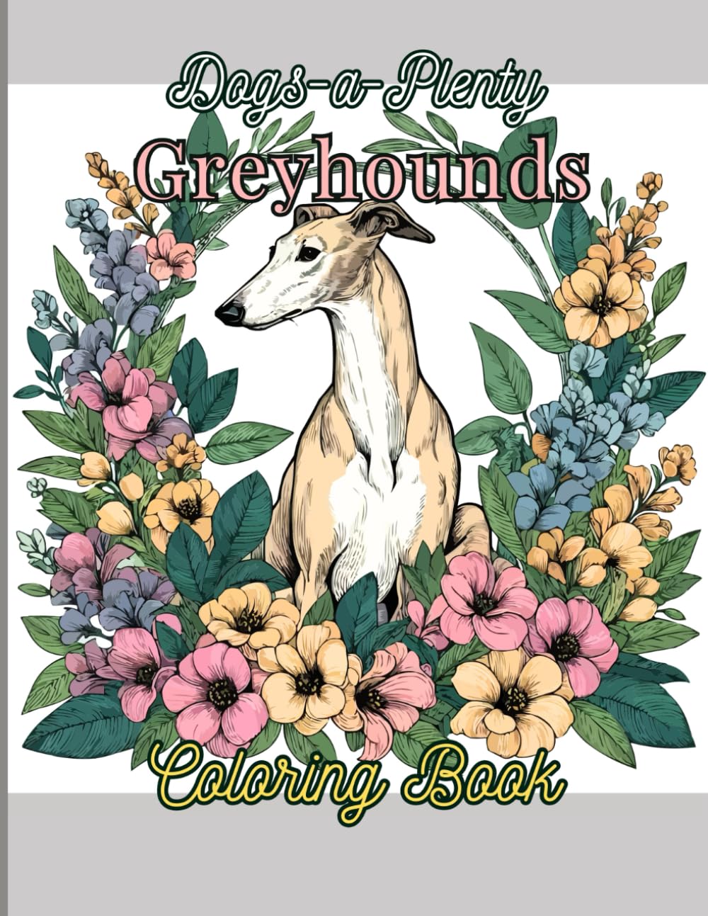 Dogs-A-Plenty: Greyhounds Coloring Book: For Dogs Lovers, Kids and Adults, 50 Beautiful Coloring Pages of Fun and Relaxing Greyhounds