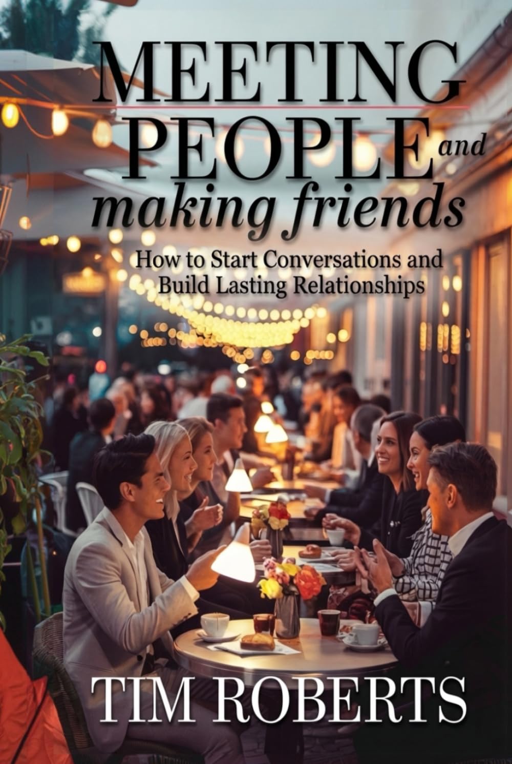 Meeting People and Making Friends: How to Start Conversations and Build Lasting Relationships