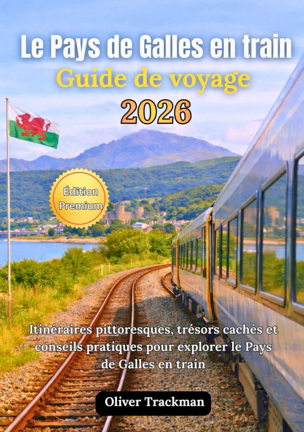 Guide de voyage en train au Pays de Galles 2026: Itinéraires panoramiques complets, joyaux cachés et conseils pratiques pour explorer le Pays de Galles en train