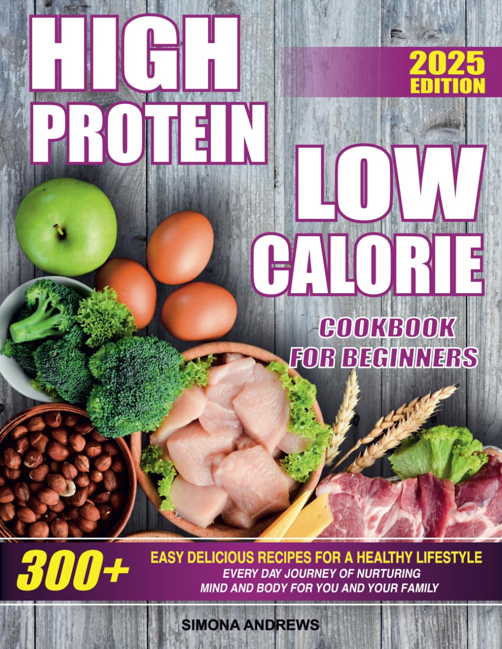High Protein Low Calories Cookbook for Beginners: 300+ Easy Delicious Recipes for a Healthy Lifestyle, Everyday Journey of Nurturing Mind and Body for