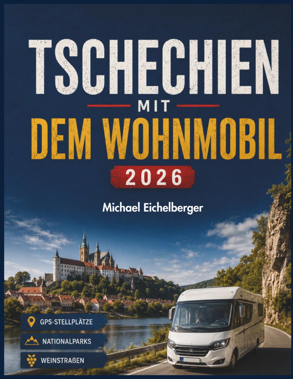TSCHECHIEN MIT DEM WOHNMOBIL 2026: Der bebilderte Reiseführer mit GPS-Stellplätzen, Routen, Nationalparks, Weinstraßen & versteckten Orten — inkl. Fotos, Karten & Praxistipps