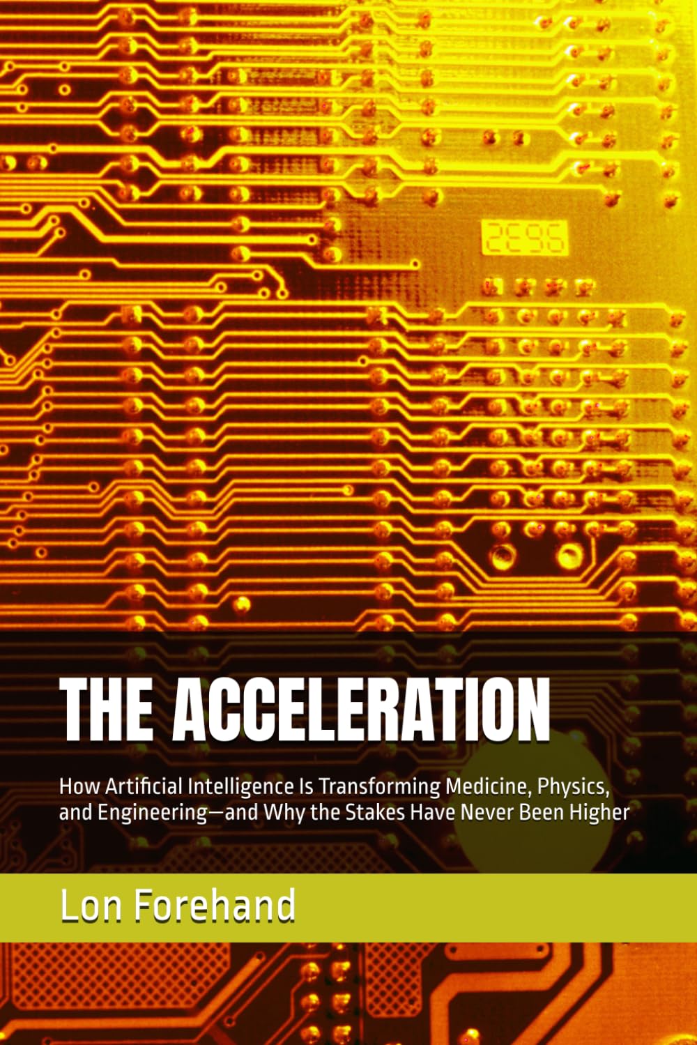 THE ACCELERATION: How Artificial Intelligence Is Transforming Medicine, Physics, and Engineering—and Why the Stakes Have Never Been Higher (AGI Coming Soon)
