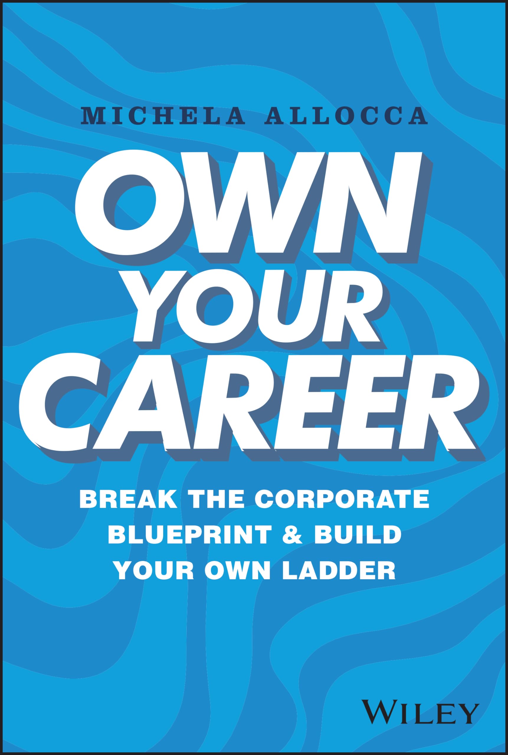 WILEY Own Your Career: Break the Corporate Blueprint and Build Your Own Ladder
