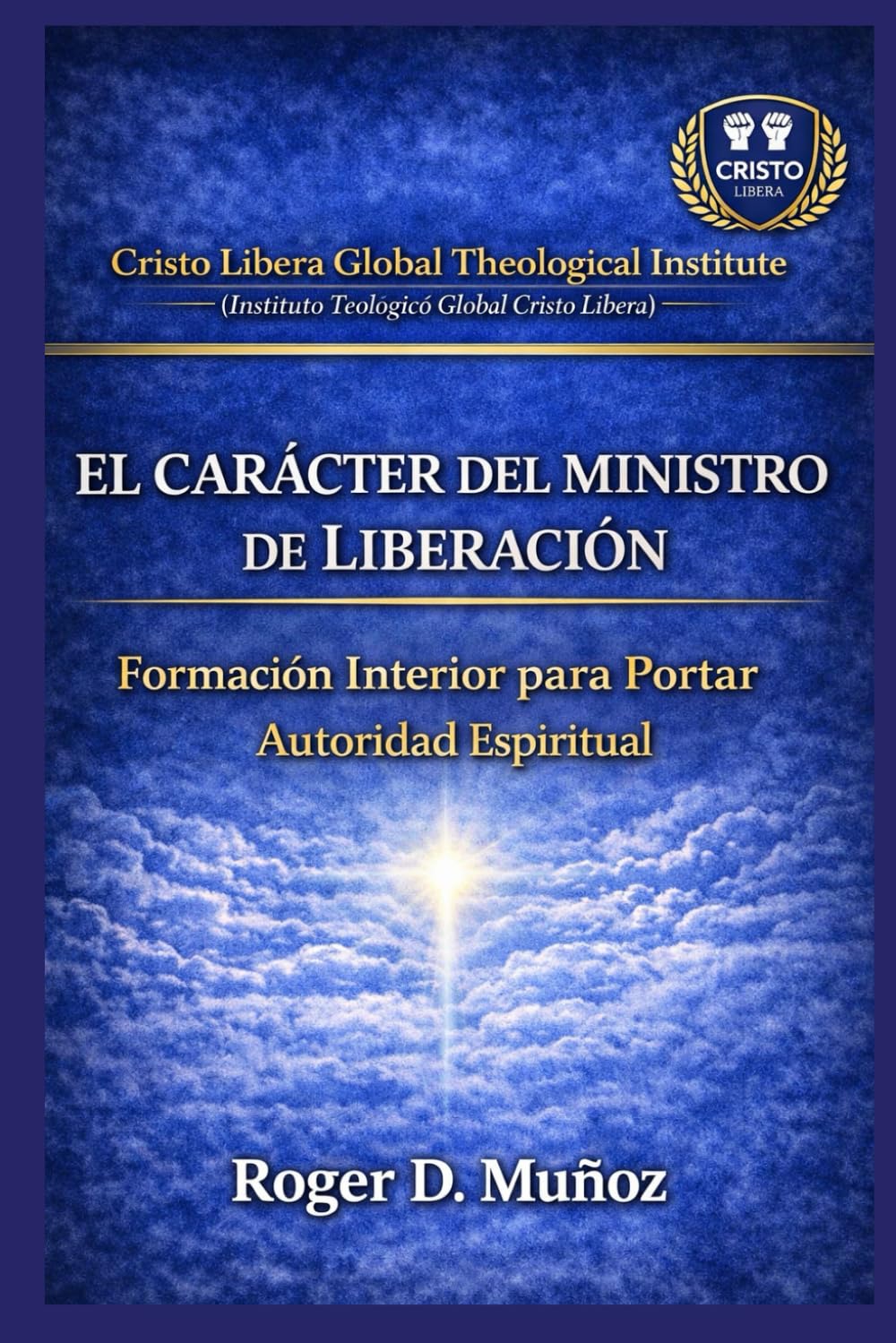 EL CARÁCTER DEL MINISTRO DE LIBERACIÓN: Formación Interior para Portar Autoridad Espiritual: 7 (SERIE DE FORMACIÓN MINISTERIAL — CRISTO LIBERA)