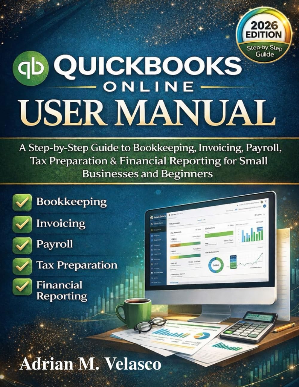 QuickBooks Online User Manual 2026 Edition: A Step-by-Step Guide to Bookkeeping, Invoicing, Payroll, Tax Preparation & Financial Reporting for Small Businesses and Beginners