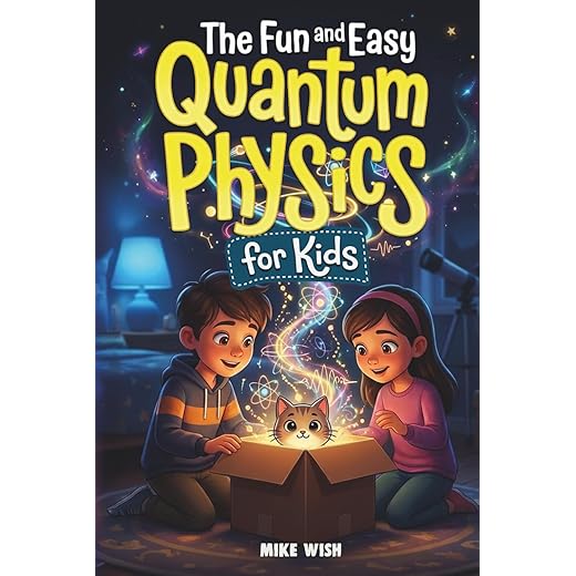 The Fun and Easy Quantum Physics for Kids: A Beginner Book for Making Big Science Ideas Clear, Fun, and Confidence-Building (STEM Books for Kids)