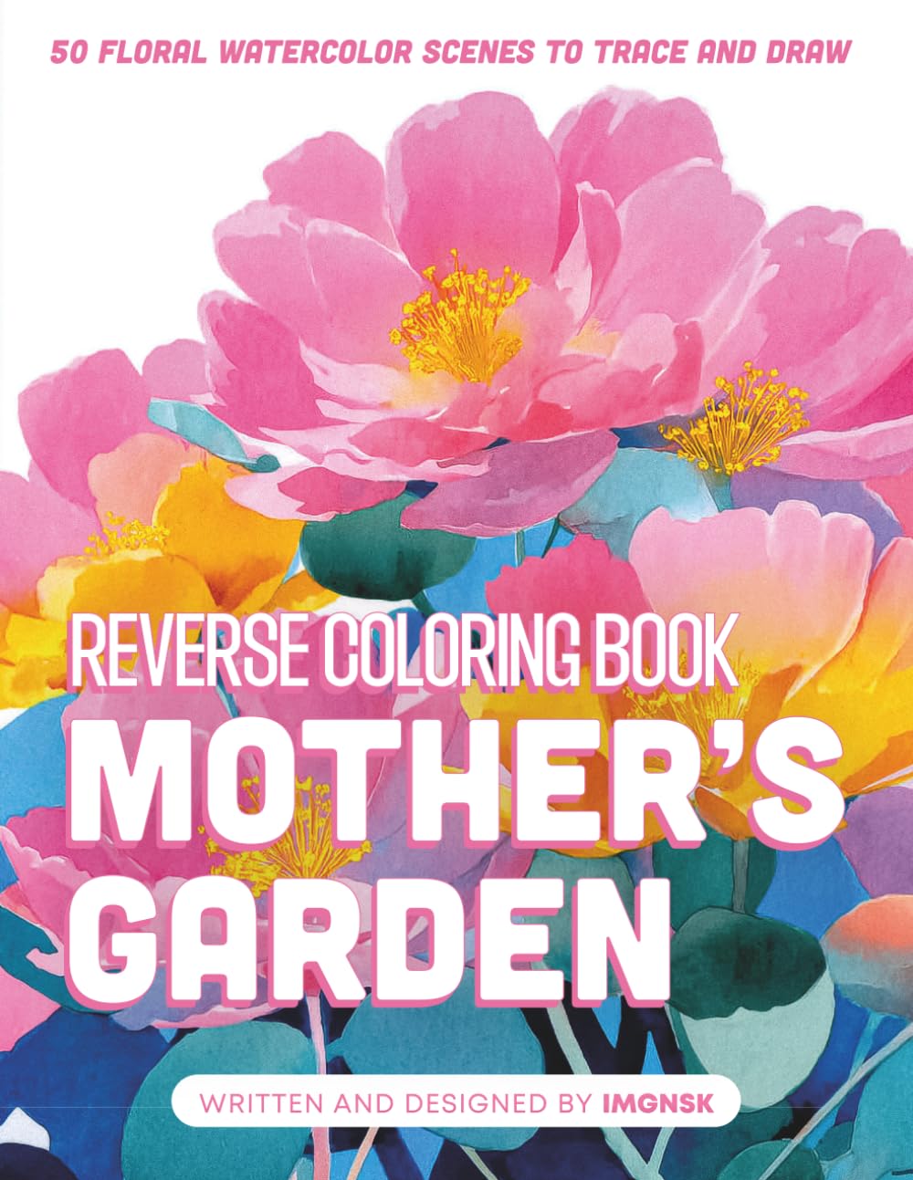 Mother’s Garden: Reverse Coloring Book: The Perfect Creative Gift for Mom | 50 Floral Watercolor Scenes to Trace and Draw | Mindfulness Art Therapy by IMGNSK (The Reverse Coloring Journey)