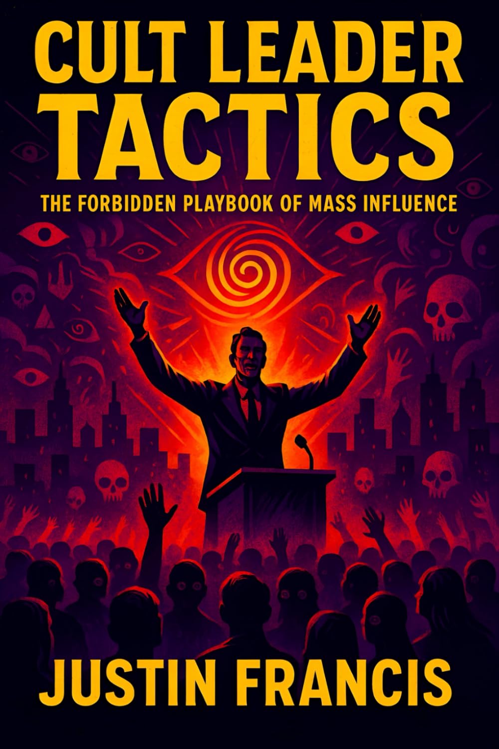 Cult Leader Tactics: The Forbidden Playbook of Mass Influence - Unlock Hidden Psychological Strategies, Covert Influence Tactics & Social Dynamics Mastery