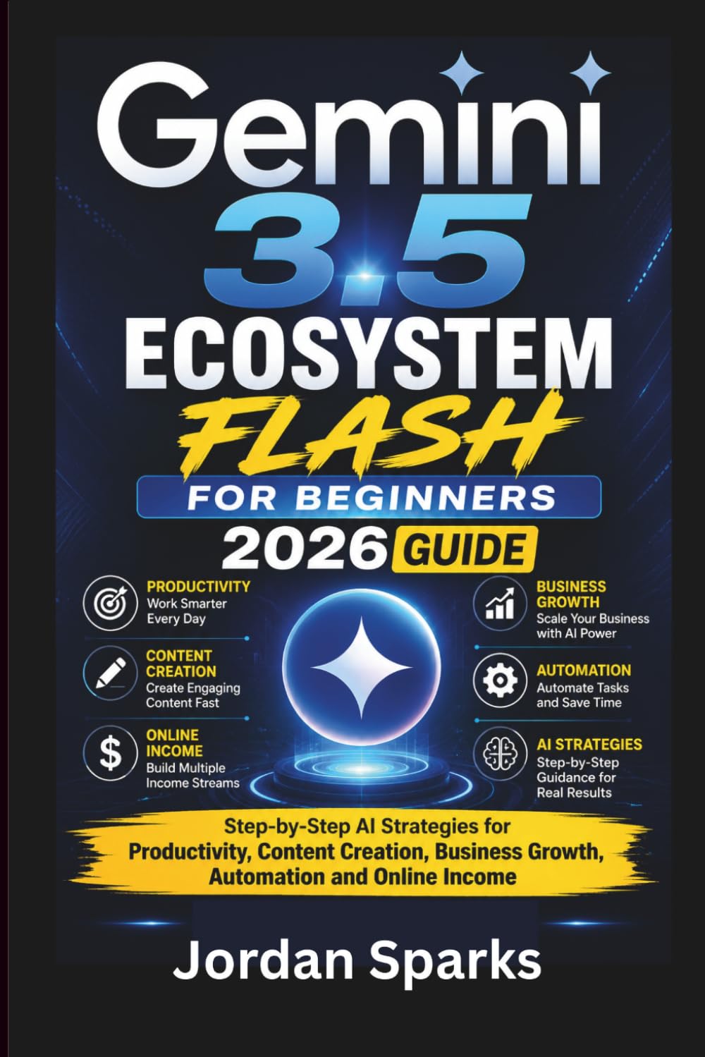 Gemini 3.5 Ecosystem Flash for beginners 2026 guide: Step-by-Step AI Strategies for Productivity, Content Creation, Business Growth, Automation and Online Income (AI Success Blueprint Series)