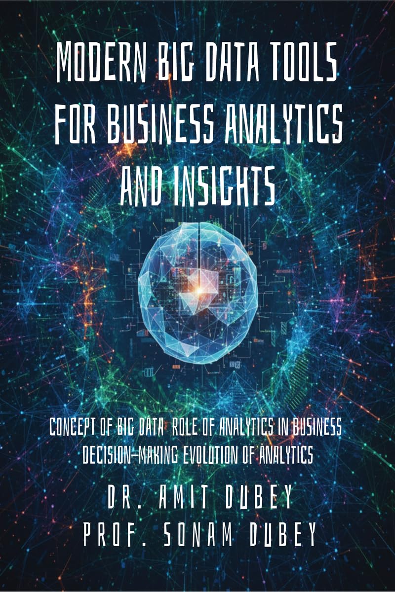 Modern Big Data Tools for Business Analytics and Insights: Concept of Big Data Role of analytics in business decision-making Evolution of analytics