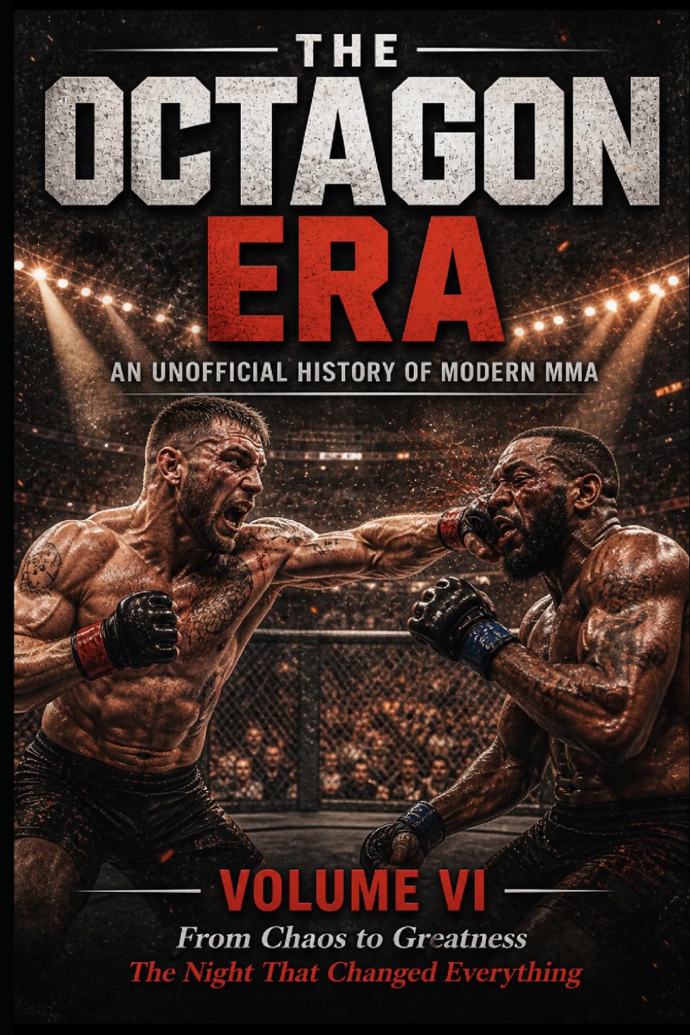 The Octagon Era: Volume VI: An Unofficial History of Modern MMA From Chaos to Greatness (The Octagon Era An Unofficial History of Modern MMA)