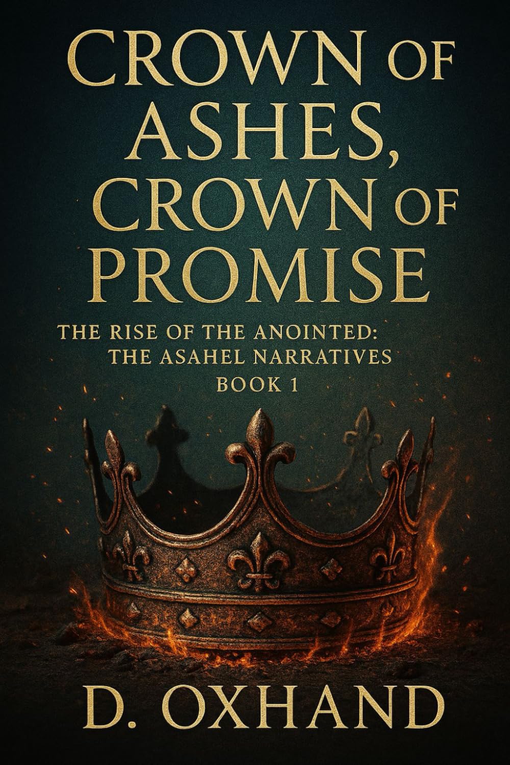 Crown of Ashes, Crown of Promise: The Rise of the Anointed: The Asahel Narratives Book 1