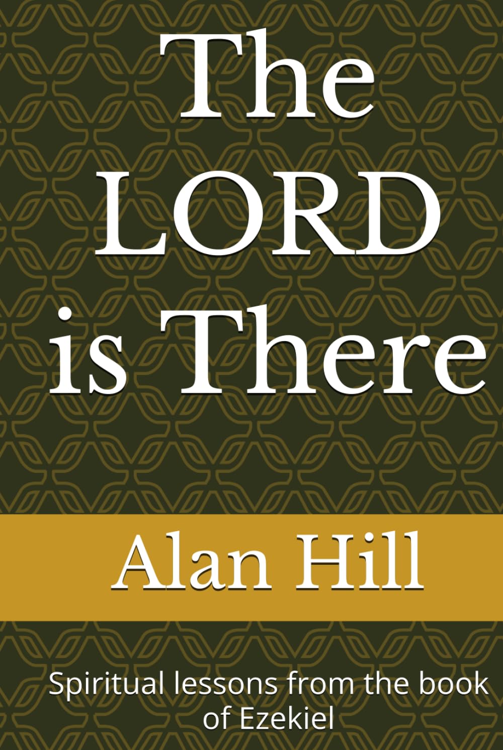 The LORD is there: Spiritual lessons from the book of Ezekiel