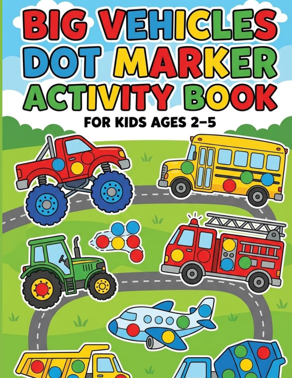Big Vehicles Dot Marker Activity Book: Easy and Fun Do a Dot Coloring Pages with School Buses, Fire Trucks, Airplanes, Tractors, and More for Kids Ages 2–5