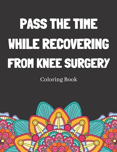 Pass The Time While Recovering From Knee Surgery Coloring Book: Relaxing Pattern Coloring Book Medical Patients Gift Idea To Help Unwind And De-stress