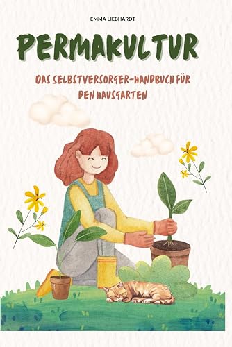 Permakultur: Dein Einstieg in die Permakultur: Planung, Gestaltung und Ernte – Das Selbstversorger-Handbuch für den Hausgarten