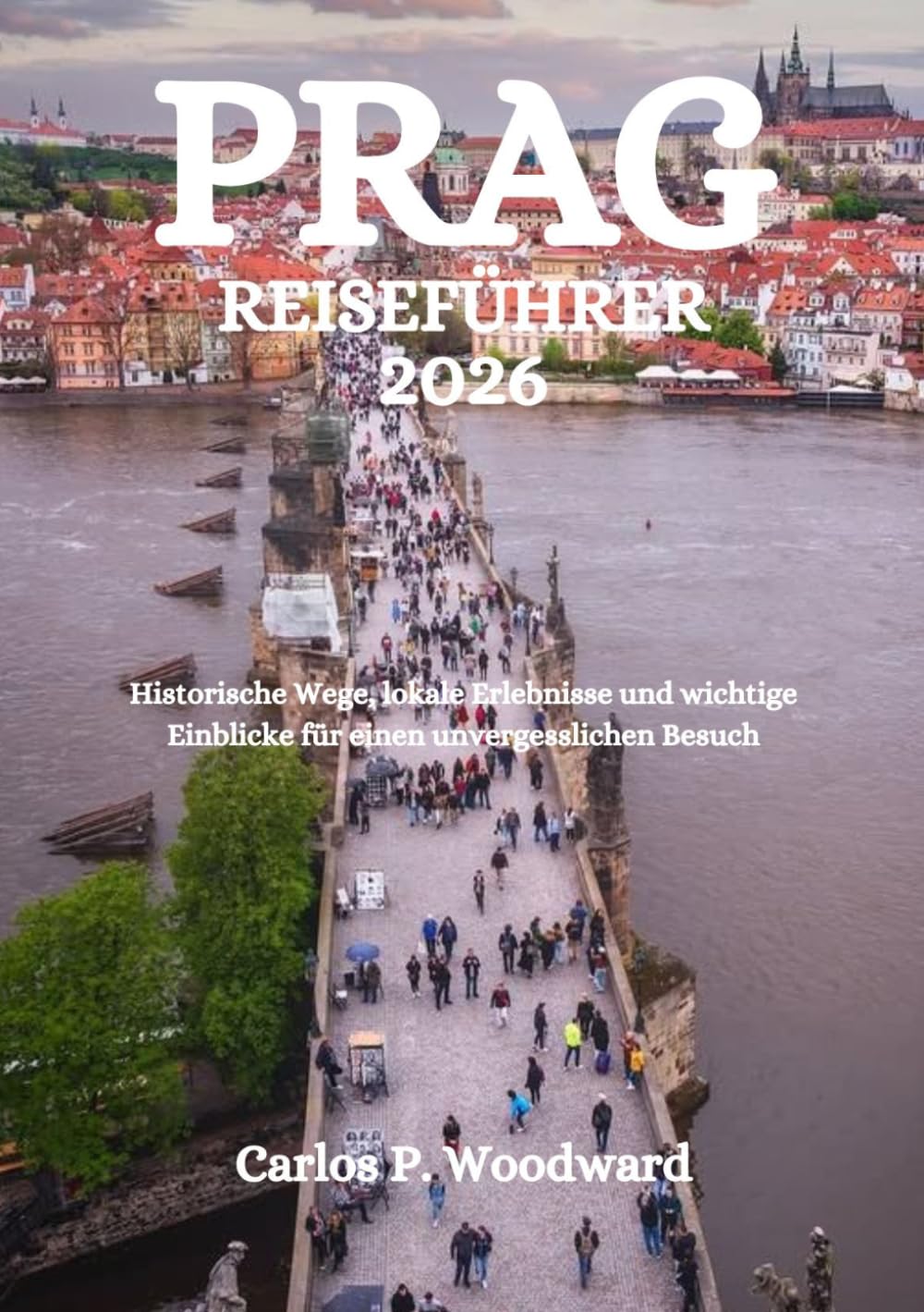PRAG REISEFÜHRER 2026: Historische Wege, lokale Erlebnisse und wichtige Einblicke für einen unvergesslichen Besuch
