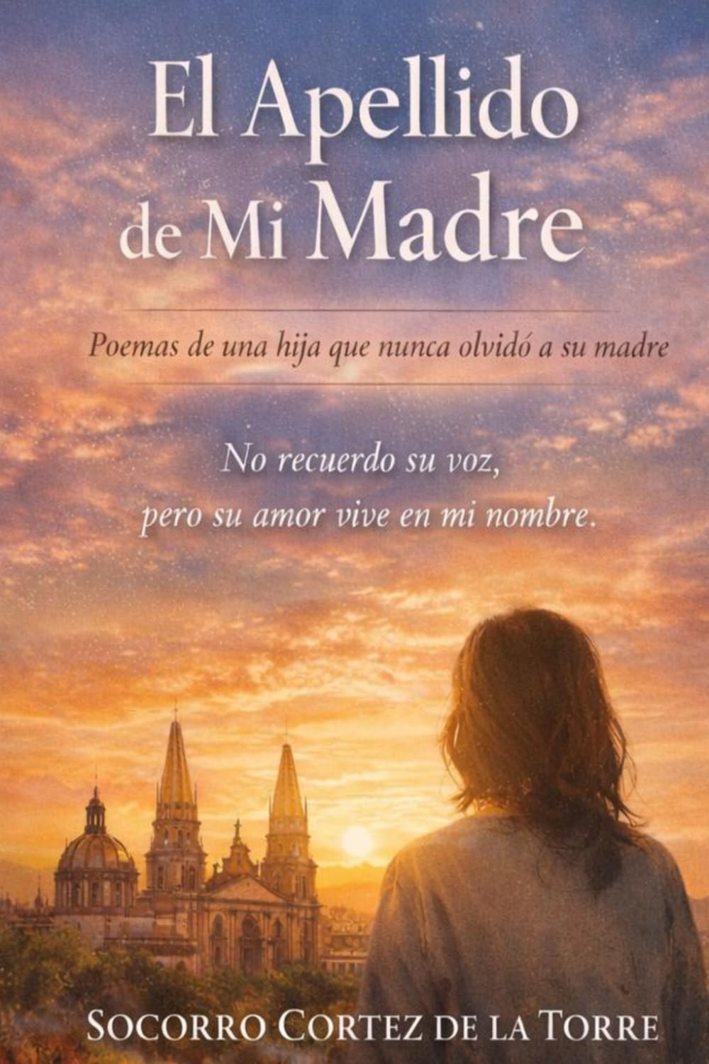 El Apellido de mi Madre: Poemas de una Hija que Nunca Olvido a su Madre