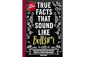 True Facts That Sound Like Bull$#*t: 500 Insane-But-True Facts That Will Shock...