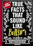True Facts That Sound Like Bull$#*t: 500 Insane-But-True Facts That Will Shock and Impress Your Friends (1) (Mind-Blowing True Facts)