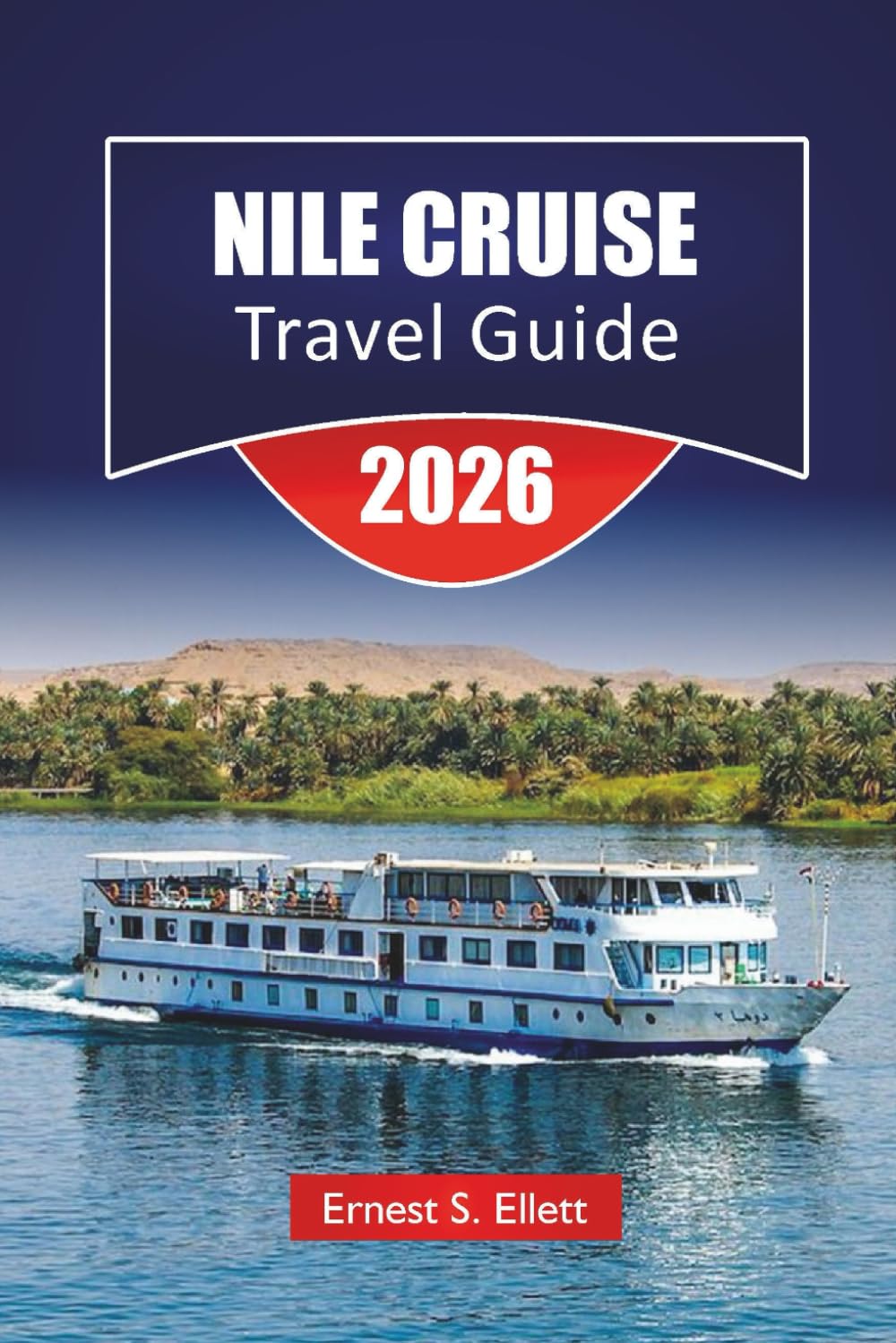 NILE CRUISE TRAVEL GUIDE 2026: Explore Historic Temples, Local Markets, Cultural Insights, and Complete Itineraries for Egypt's River Journey