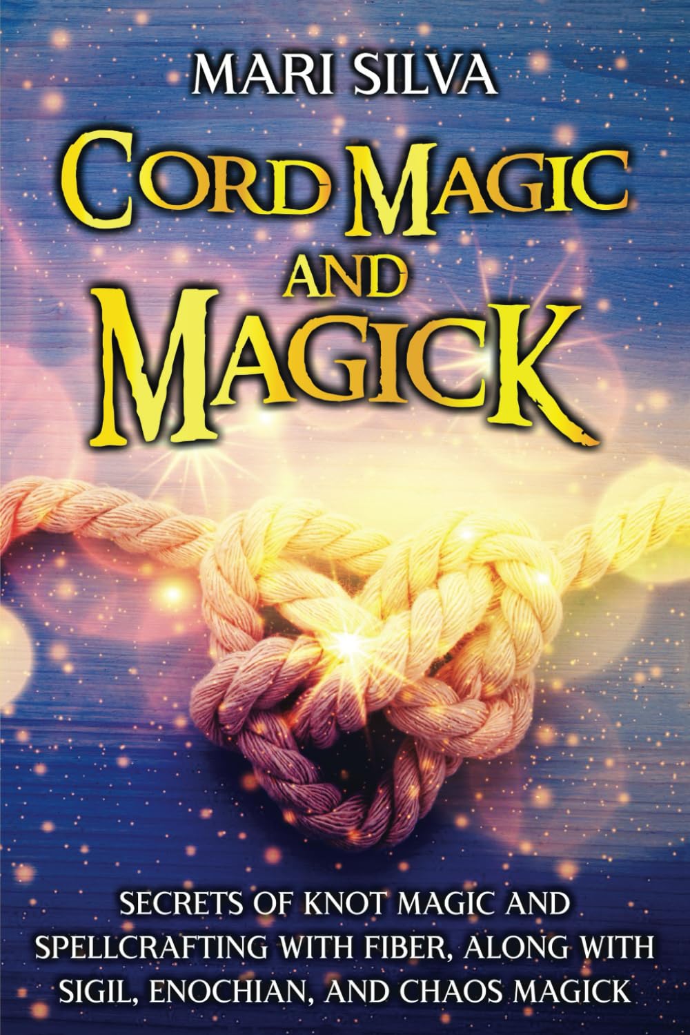 Cord Magic and Magick: Secrets of Knot Magic and Spellcrafting with Fiber, along with Sigil, Enochian, and Chaos Magick (Secrets of Magick)