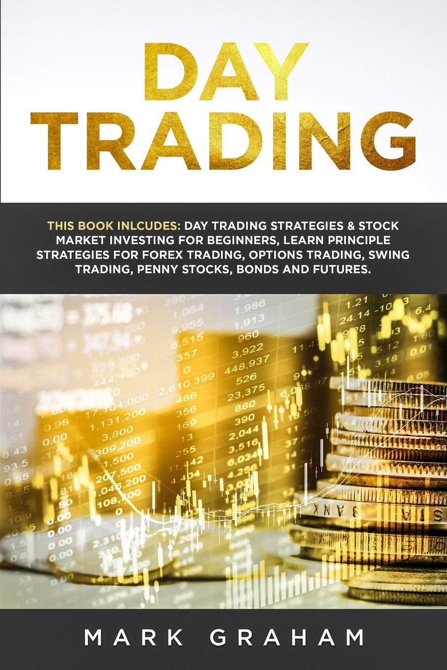 Day Trading: This Book Includes: Day Trading Strategies & Stock Market Investing for Beginners, Learn Principle Strategies for Forex Trading, Options ... Trading, Penny Stocks, Bonds and Futures