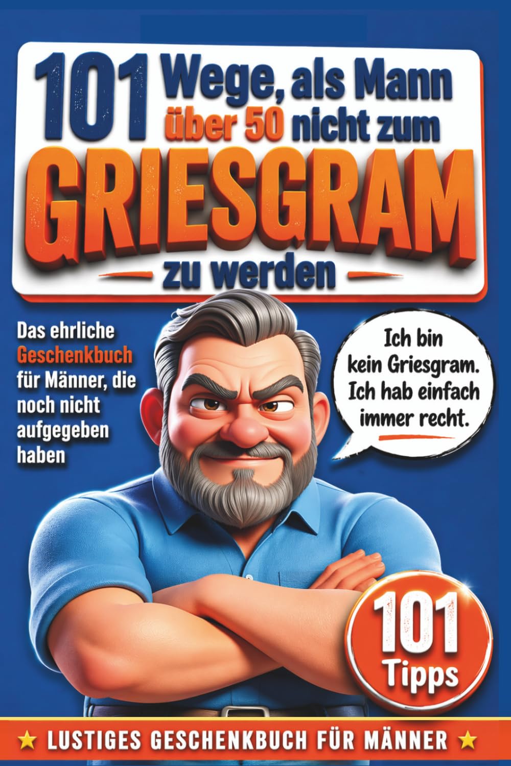 101 Wege, als Mann über 50 nicht zum Griesgram zu werden: Das ehrliche Geschenkbuch für Männer, die noch nicht aufgegeben haben