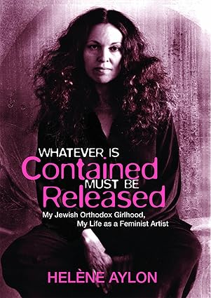 Whatever Is Contained Must Be Released: My Jewish Orthodox Girlhood, My Life as a Feminist Artist book cover