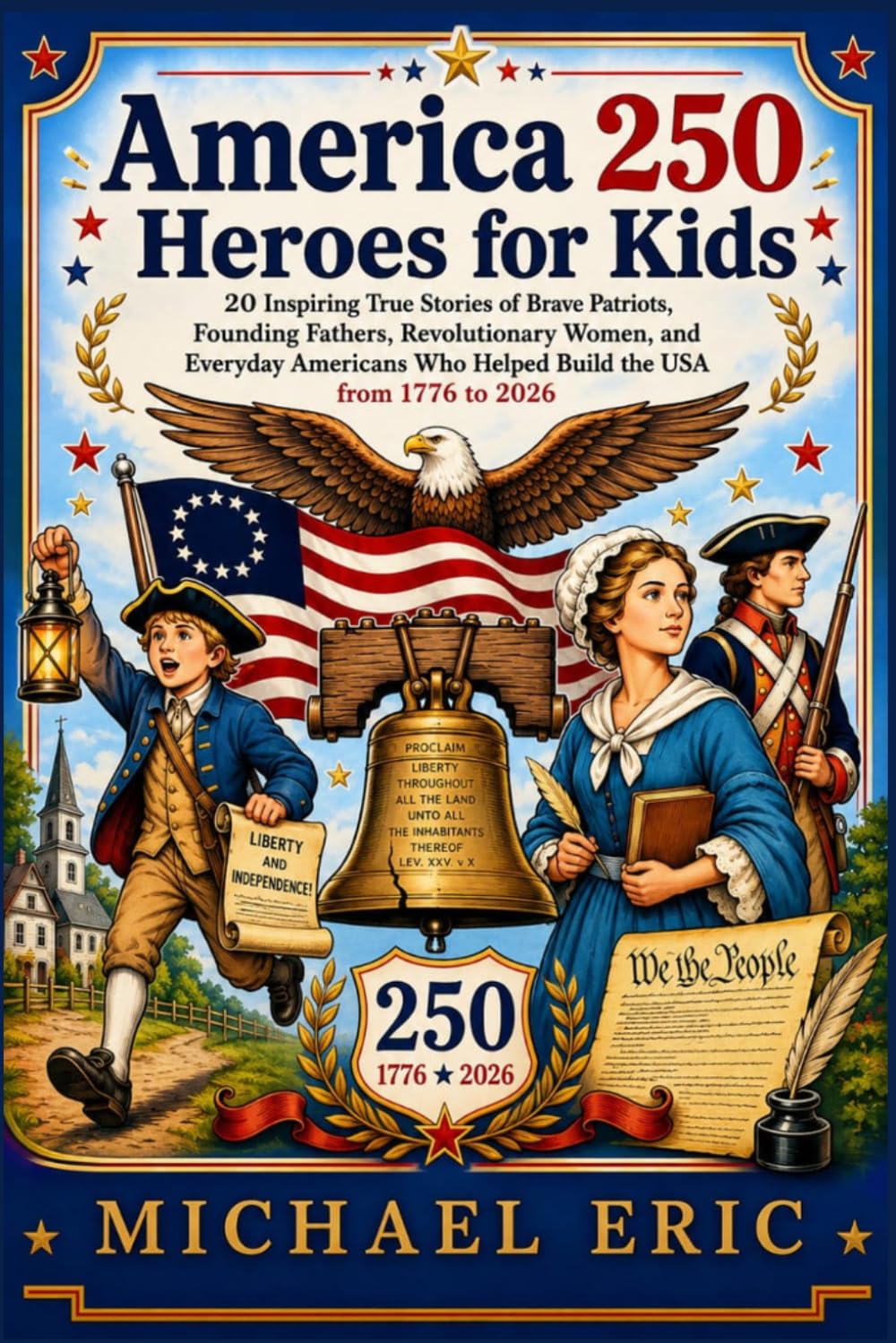 America 250 Heroes for Kids: 20 Inspiring True Stories of Brave Patriots, Founding Fathers, Revolutionary Women, and Everyday Americans Who Helped Build the USA from 1776 to 2026