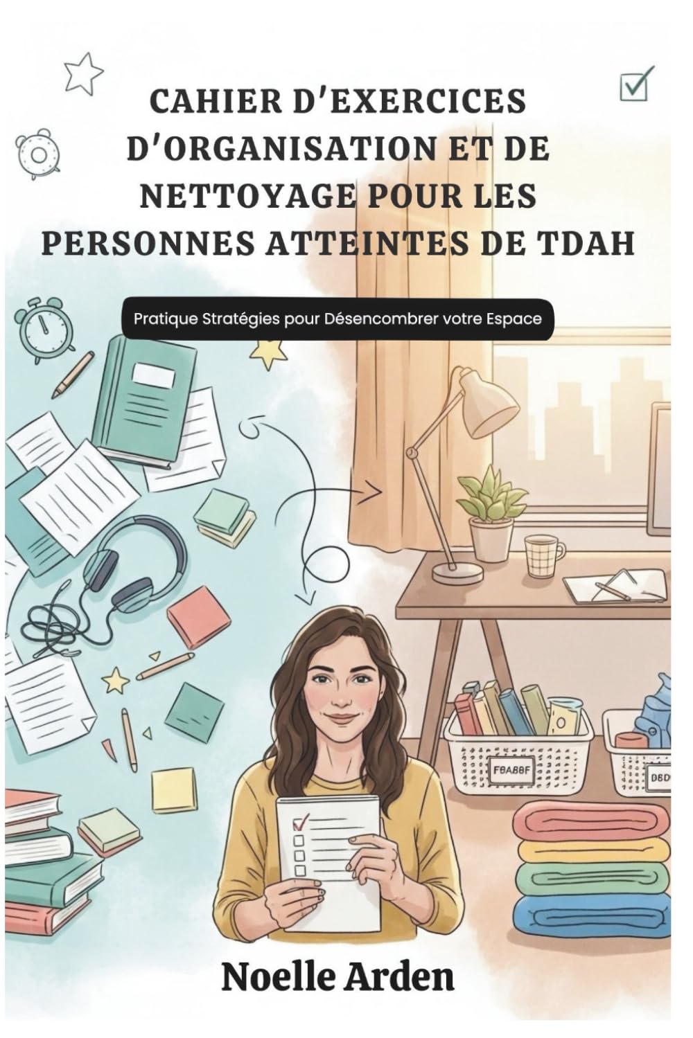 CAHIER D'EXERCICES D'ORGANISATION ET DE NETTOYAGE POUR LES PERSONNES ATTEINTES DE TDAH: Pratique Stratégies pour Désencombrer votre Espace