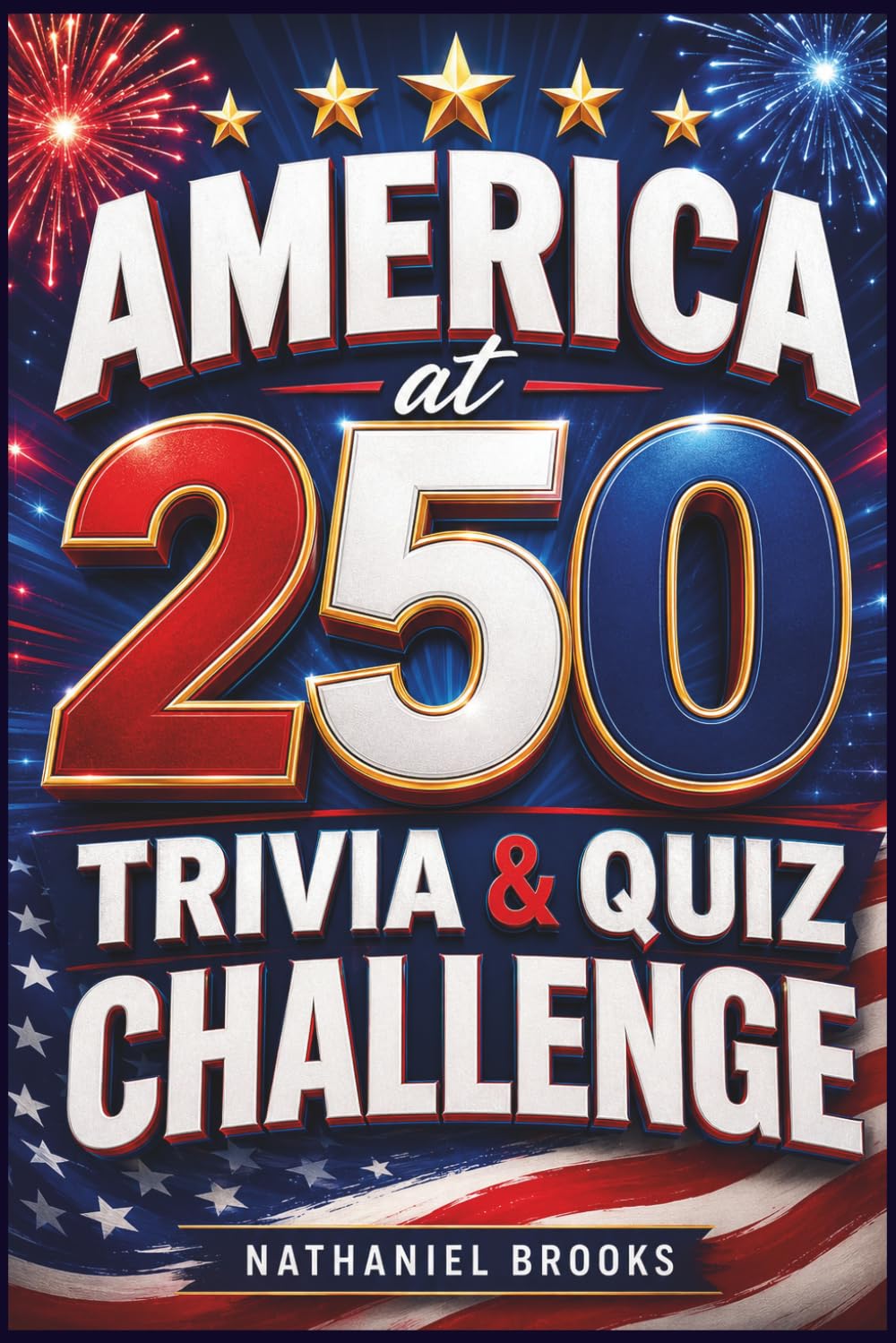 America at 250 Trivia & Quiz Challenge: 250+ Fun American History Questions, Patriotic Facts, and Family Game Rounds for the 4th of July and America’s 250th Anniversary