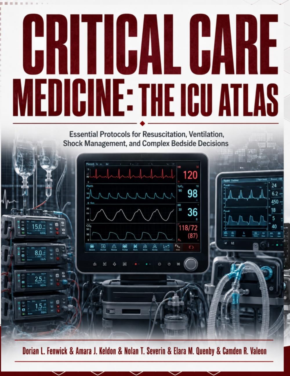 Critical Care Medicine: The ICU Atlas: Essential Protocols for Resuscitation, Ventilation, Shock Management, and Complex Bedside Decisions