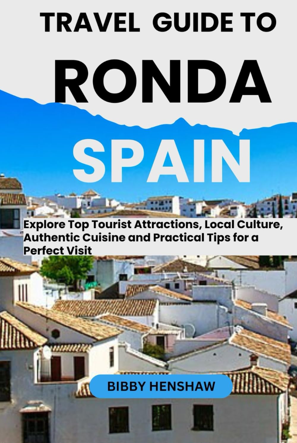TRAVEL GUIDE TO RONDA, SPAIN: Explore Top Tourist Attractions, Local Culture, Authentic Cuisine and Practical Tips for a Perfect Visit (EXOTIC TRAVELS)