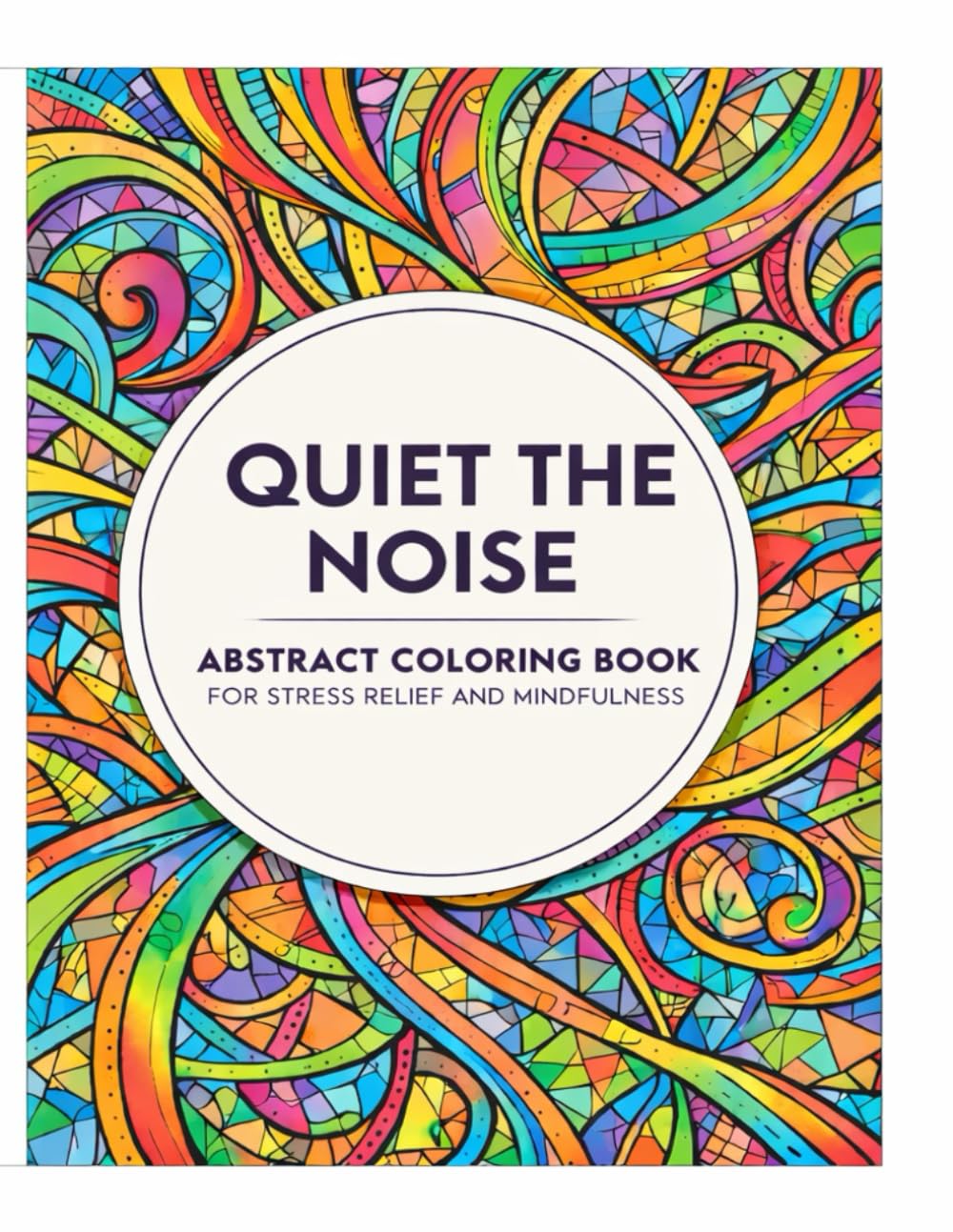 Quiet the Noise: An Abstract Stress Relief Coloring Book for Adults